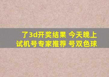 了3d开奖结果 今天晚上试机号专家推荐 号双色球